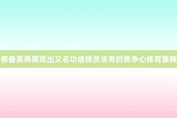 都备莫得展现出又名功绩球员该有的竞争心体育集锦
