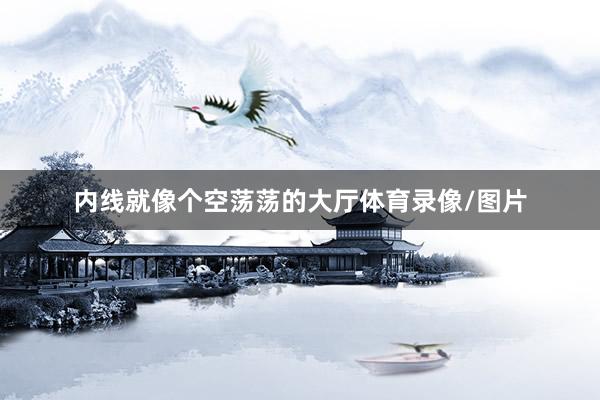 内线就像个空荡荡的大厅体育录像/图片