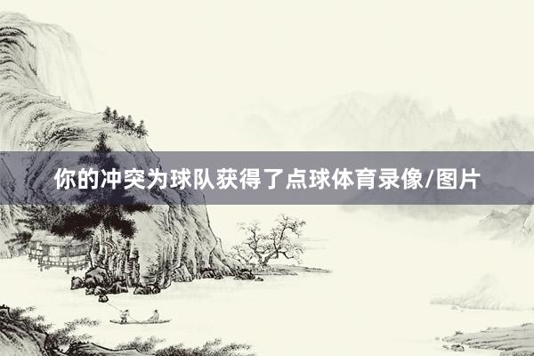 你的冲突为球队获得了点球体育录像/图片