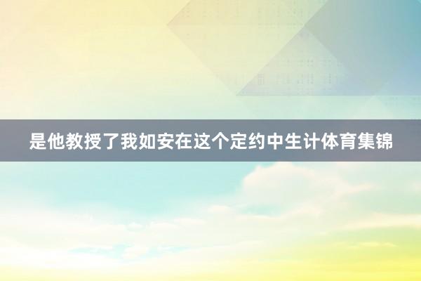 是他教授了我如安在这个定约中生计体育集锦