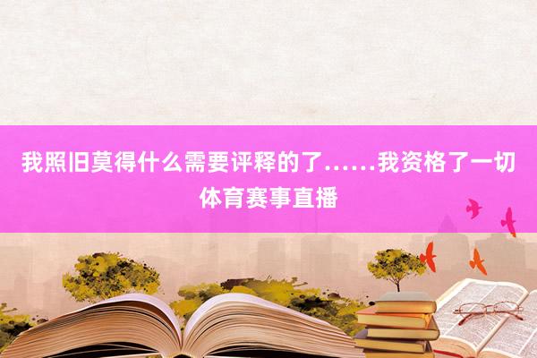 我照旧莫得什么需要评释的了……我资格了一切体育赛事直播