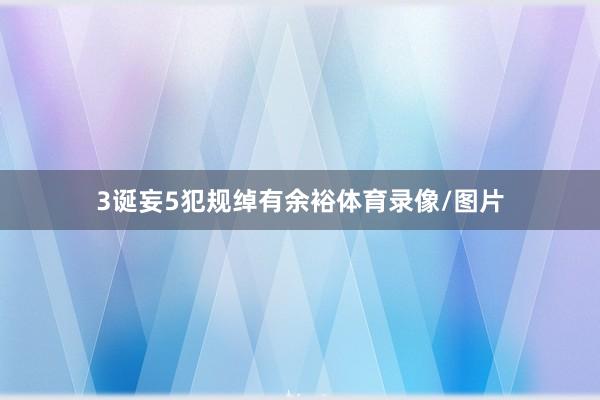 3诞妄5犯规绰有余裕体育录像/图片