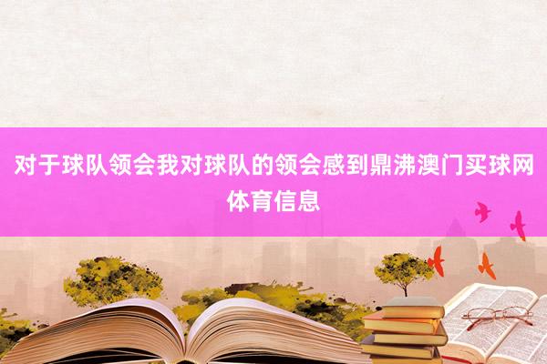 对于球队领会我对球队的领会感到鼎沸澳门买球网体育信息