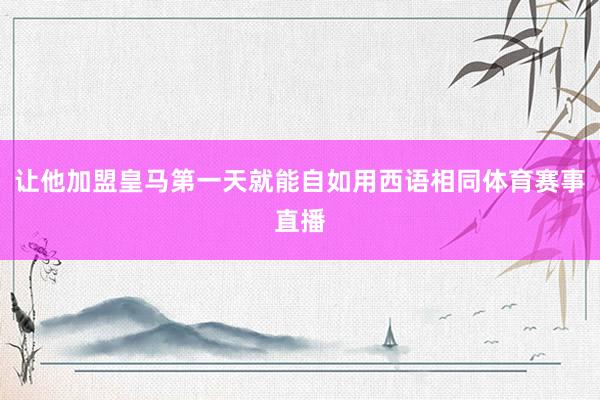 让他加盟皇马第一天就能自如用西语相同体育赛事直播