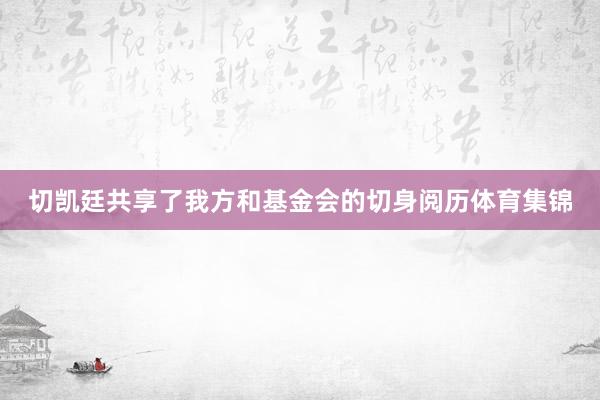 切凯廷共享了我方和基金会的切身阅历体育集锦