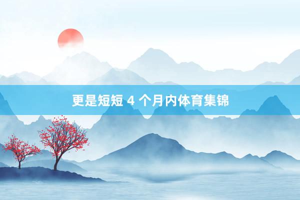 更是短短 4 个月内体育集锦