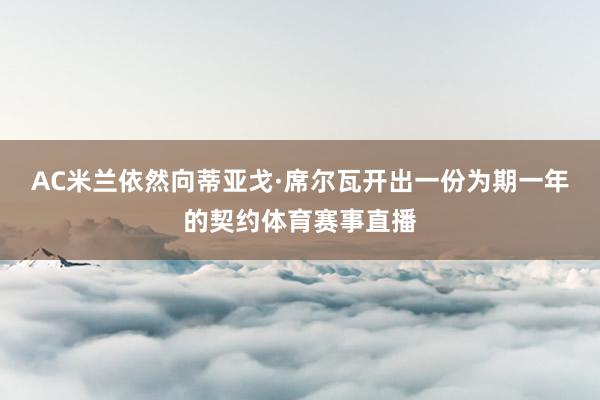 AC米兰依然向蒂亚戈·席尔瓦开出一份为期一年的契约体育赛事直播