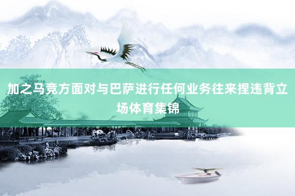 加之马竞方面对与巴萨进行任何业务往来捏违背立场体育集锦