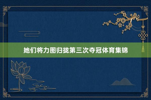 她们将力图归拢第三次夺冠体育集锦