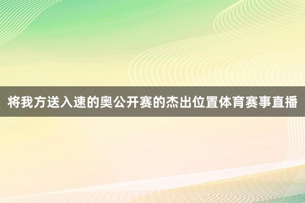 将我方送入速的奥公开赛的杰出位置体育赛事直播