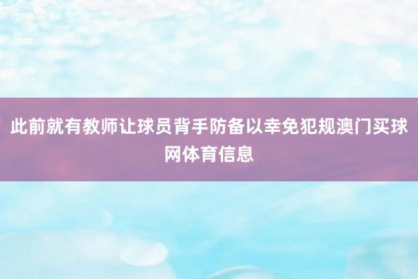 此前就有教师让球员背手防备以幸免犯规澳门买球网体育信息