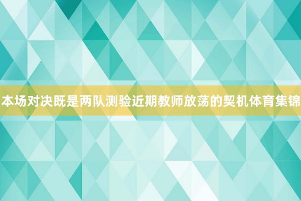 本场对决既是两队测验近期教师放荡的契机体育集锦