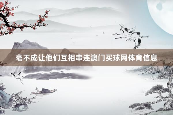 毫不成让他们互相串连澳门买球网体育信息