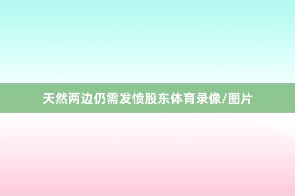 天然两边仍需发愤股东体育录像/图片
