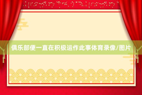 俱乐部便一直在积极运作此事体育录像/图片
