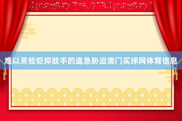难以灵验贬抑敌手的遑急胁迫澳门买球网体育信息