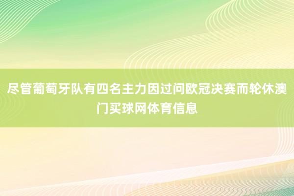 尽管葡萄牙队有四名主力因过问欧冠决赛而轮休澳门买球网体育信息
