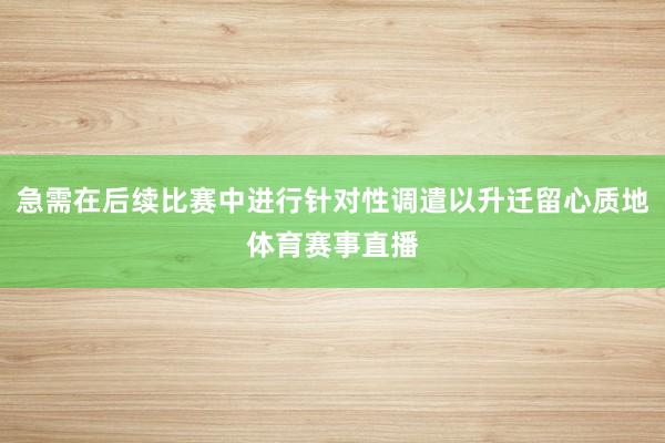 急需在后续比赛中进行针对性调遣以升迁留心质地体育赛事直播