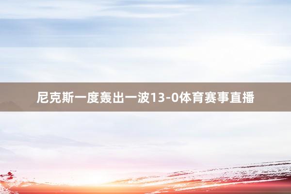 尼克斯一度轰出一波13-0体育赛事直播