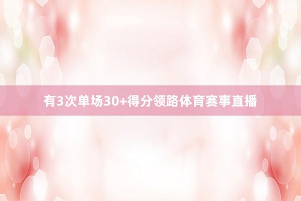 有3次单场30+得分领路体育赛事直播