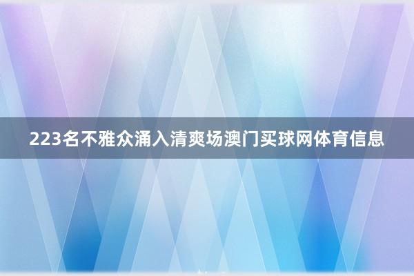 223名不雅众涌入清爽场澳门买球网体育信息