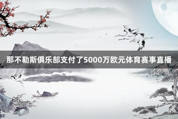 那不勒斯俱乐部支付了5000万欧元体育赛事直播