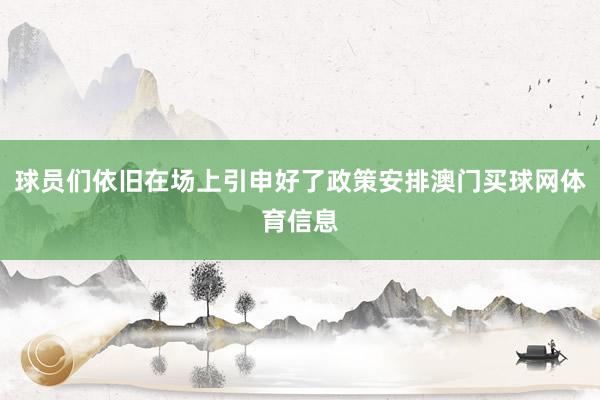 球员们依旧在场上引申好了政策安排澳门买球网体育信息