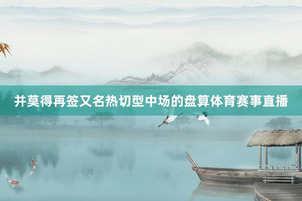 并莫得再签又名热切型中场的盘算体育赛事直播