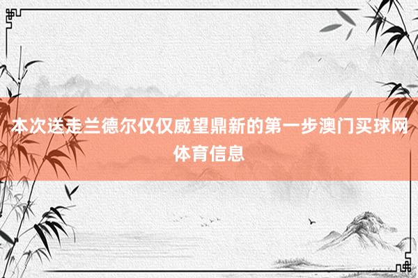 本次送走兰德尔仅仅威望鼎新的第一步澳门买球网体育信息