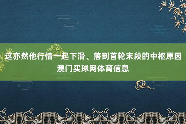 这亦然他行情一起下滑、落到首轮末段的中枢原因澳门买球网体育信息