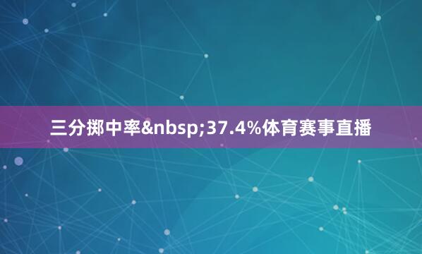 三分掷中率&nbsp;37.4%体育赛事直播