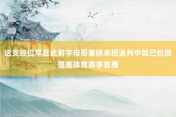 这支签位早在此前字母哥重磅来回道判中就已包摄雄鹿体育赛事直播