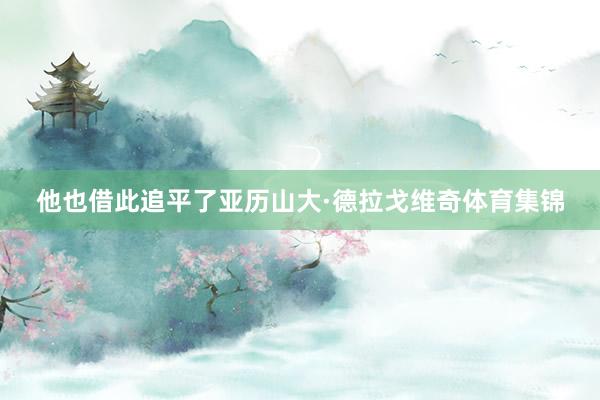 他也借此追平了亚历山大·德拉戈维奇体育集锦